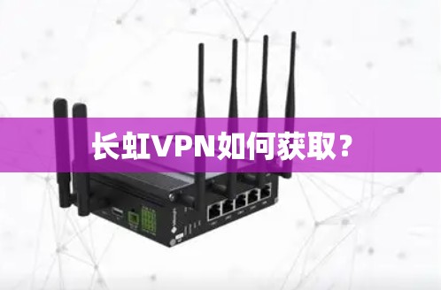 长虹VPN如何获取？