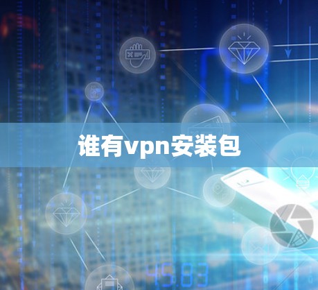 谁有vpn安装包 谁有vpn安装包