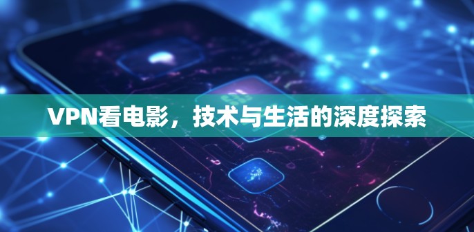 VPN看电影，技术与生活的深度探索