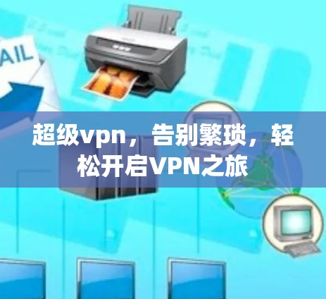 超级vpn,告别繁琐,轻松开启VPN之旅 超级vpn,告别繁琐,轻松开启VPN之旅
