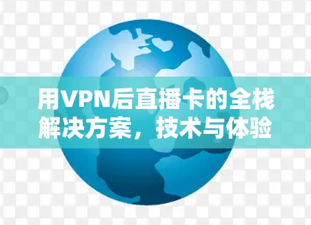 用VPN后直播卡的全栈解决方案，技术与体验的平衡