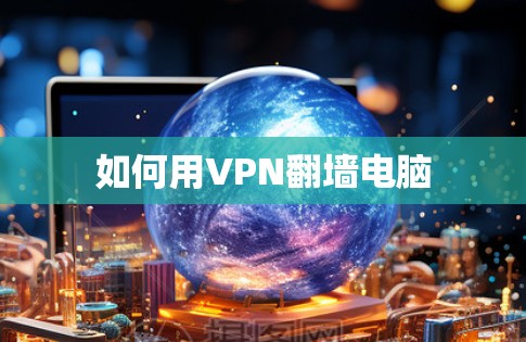 如何用VPN翻墙电脑