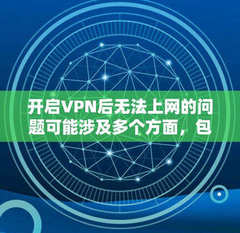 开启VPN后无法上网的问题可能涉及多个方面，包括VPN设置不正确、服务器状态异常、设备问题或网络环境问题。以下是一步步的解决方案