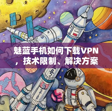 魅蓝手机如何下载VPN，技术限制、解决方案与建议