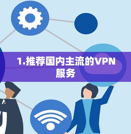 1.推荐国内主流的VPN服务 1.推荐国内主流的VPN服务