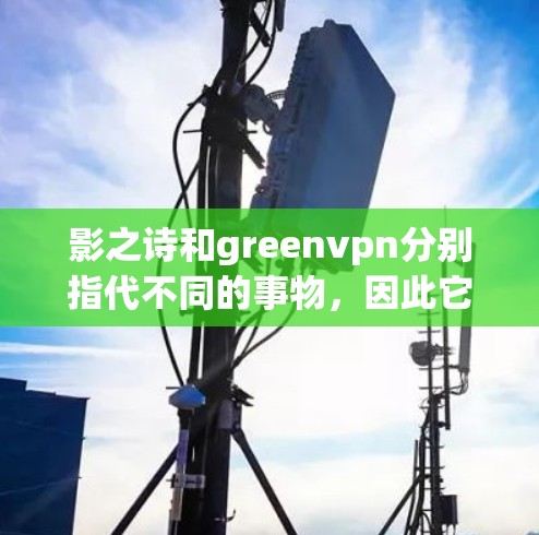 影之诗和greenvpn分别指代不同的事物，因此它们之间没有直接的关联。以下是关于这两个词的详细解释