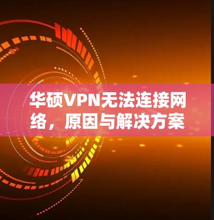 华硕VPN无法连接网络，原因与解决方案