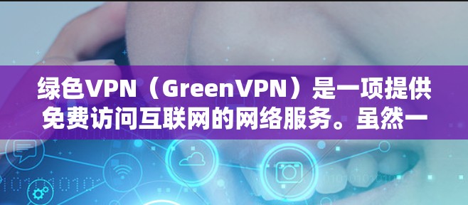 绿色VPN（GreenVPN）是一项提供免费访问互联网的网络服务。虽然一些绿色VPN可能包含一些限制，但大多数它们的免费版本提供了一定的使用权限和功能。以下是一些绿色VPN的推荐，供你参考