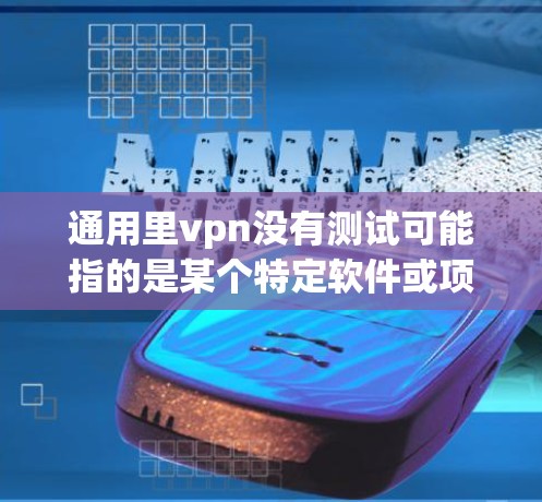 通用里vpn没有测试可能指的是某个特定软件或项目的测试结果。如果里vpn指的是某个特定的软件或工具，那么没有测试可能意味着该软件尚未在实际应用中进行测试验证，或者测试数据尚未公开