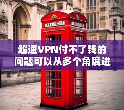 超速VPN付不了钱的问题可以从多个角度进行分析和解决