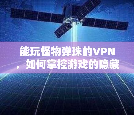 能玩怪物弹珠的VPN，如何掌控游戏的隐藏内容