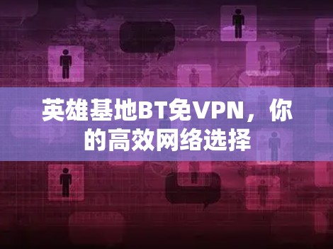 英雄基地BT免VPN，你的高效网络选择