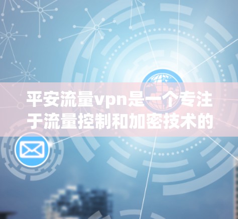 平安流量vpn是一个专注于流量控制和加密技术的区块链项目，旨在通过虚拟网络隔离外部流量，保护用户数据的安全。以下是关于该项目的详细信息
