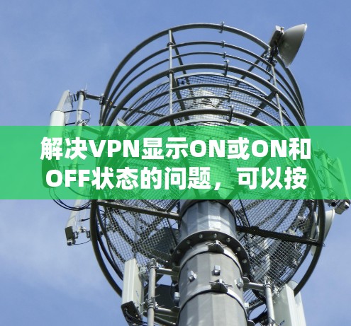 解决VPN显示ON或ON和OFF状态的问题，可以按照以下步骤进行