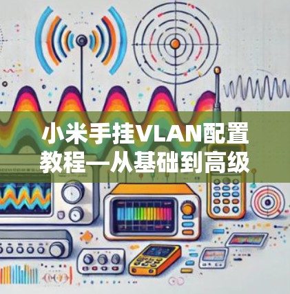 小米手挂VLAN配置教程—从基础到高级