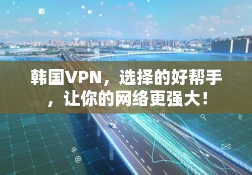 韩国VPN，选择的好帮手，让你的网络更强大！
