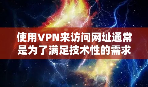 使用VPN来访问网址通常是为了满足技术性的需求，例如在互联网不可用时，通过VPN来下载和访问网页、文件或其他资源。以下是使用VPN访问网址的步骤和注意事项