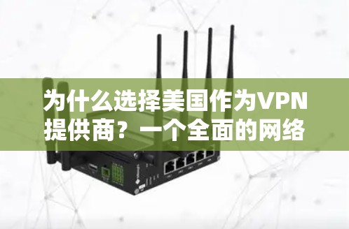 为什么选择美国作为VPN提供商?一个全面的网络选择指南 为什么选择美国作为VPN提供商?一个全面的网络选择指南