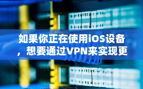 如果你正在使用iOS设备，想要通过VPN来实现更安全的数据传输，可以尝试以下方法