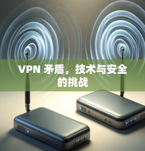 VPN 矛盾，技术与安全的挑战
