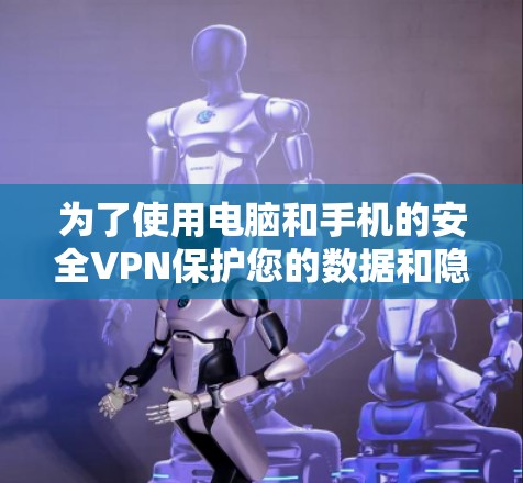 为了使用电脑和手机的安全VPN保护您的数据和隐私，您可以按照以下步骤进行操作
