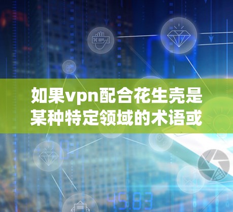 如果vpn配合花生壳是某种特定领域的术语或项目，可能需要更多的上下文来理解其具体含义。以下是一些可能的解释和潜在的应用场景
