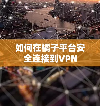 如何在橘子平台安全连接到VPN