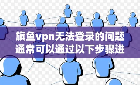 旗鱼vpn无法登录的问题通常可以通过以下步骤进行排查和解决