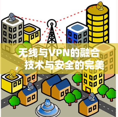无线与VPN的融合，技术与安全的完美组合