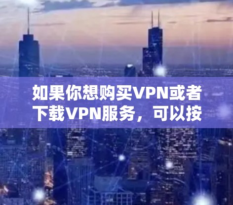 如果你想购买VPN或者下载VPN服务，可以按照以下步骤进行