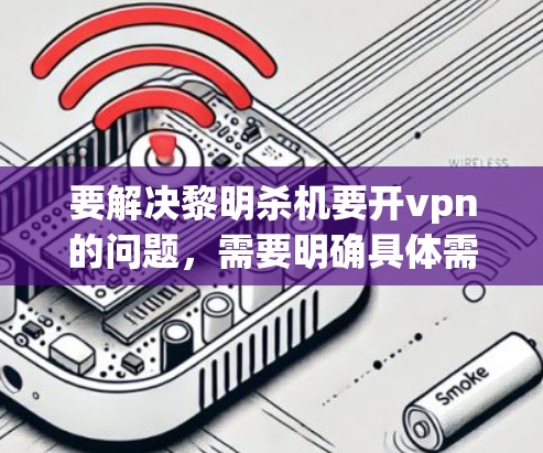 要解决黎明杀机要开vpn的问题，需要明确具体需求和环境。以下是一些建议，帮助你找到合适的解决方案