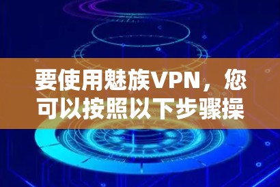 要使用魅族VPN，您可以按照以下步骤操作