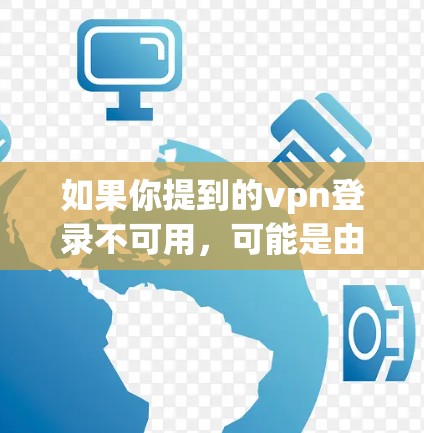 如果你提到的vpn登录不可用，可能是由于VPN登录功能的问题。以下是一些可能的解决方案