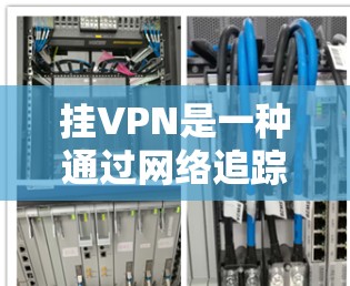 挂VPN是一种通过网络追踪和监控的方式来控制或监控目标服务或服务器的技术。它通常用于加密或监控特定的VPN协议,目的是阻止目标服务的访问或窃取数据。以下是关于挂VPN的一些关键信息和步骤