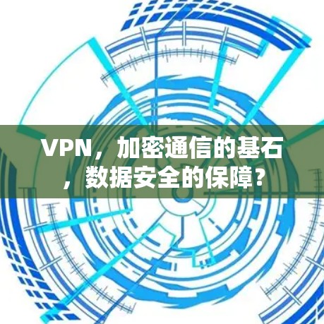 VPN，加密通信的基石，数据安全的保障？