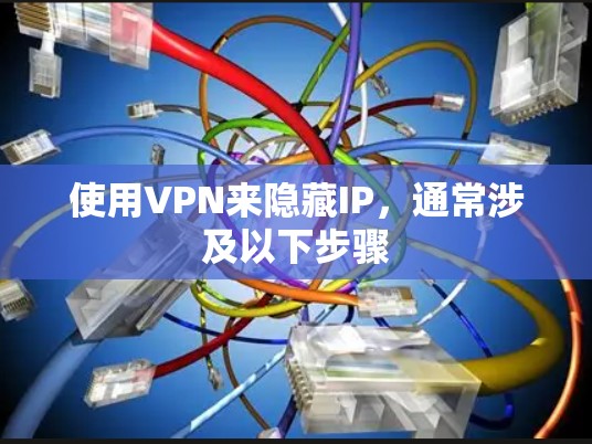 使用VPN来隐藏IP，通常涉及以下步骤