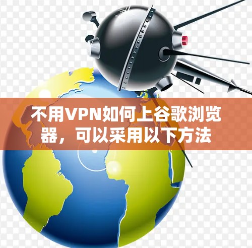 不用VPN如何上谷歌浏览器，可以采用以下方法