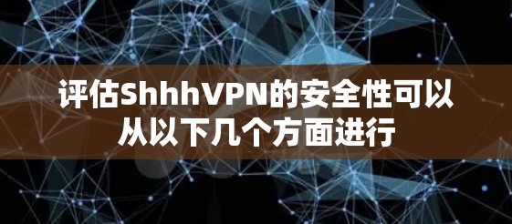 评估ShhhVPN的安全性可以从以下几个方面进行 评估ShhhVPN的安全性可以从以下几个方面进行