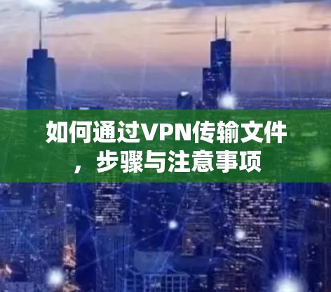 如何通过VPN传输文件，步骤与注意事项