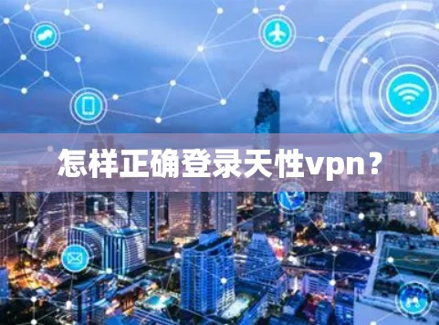 怎样正确登录天性vpn？