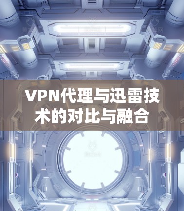 VPN代理与迅雷技术的对比与融合