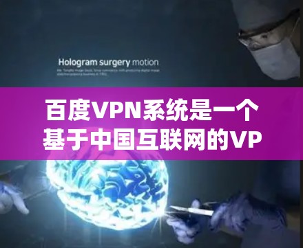 百度VPN系统是一个基于中国互联网的VPN服务，主要面向中国用户。它提供了一套安全、便捷的网络访问功能，满足用户对网络资源的访问需求。以下是对百度VPN系统的一些详细信息