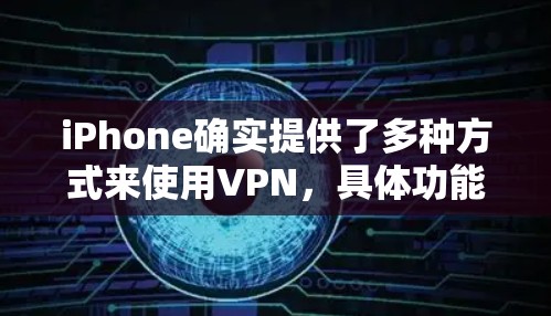 iPhone确实提供了多种方式来使用VPN,具体功能会根据设备的版本和当前设置而有所不同。以下是关于如何在iPhone上使用VPN的一些常见方法 iPhone确实提供了多种方式来使用VPN,具体功能会根据设备的版本和当前设置而有所不同。以下是关于如何在iPhone上使用VPN的一些常见方法