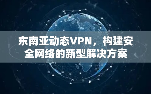 东南亚动态VPN，构建安全网络的新型解决方案