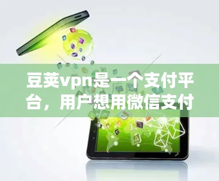 豆荚vpn是一个支付平台，用户想用微信支付去使用豆荚vpn。以下是详细的步骤和注意事项