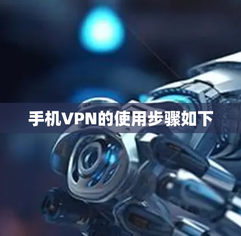 手机VPN的使用步骤如下