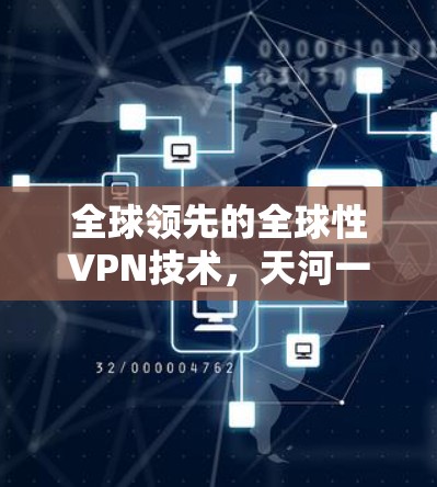 全球领先的全球性VPN技术，天河一号的创新突破与应用前景