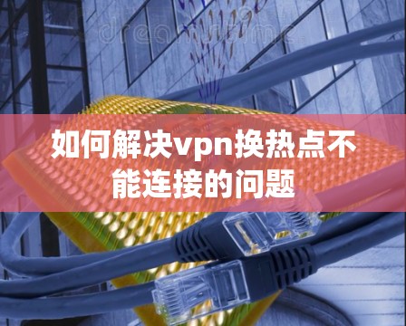 如何解决vpn换热点不能连接的问题 如何解决vpn换热点不能连接的问题