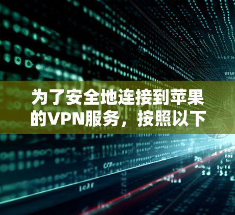 为了安全地连接到苹果的VPN服务，按照以下步骤操作