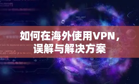 如何在海外使用VPN，误解与解决方案